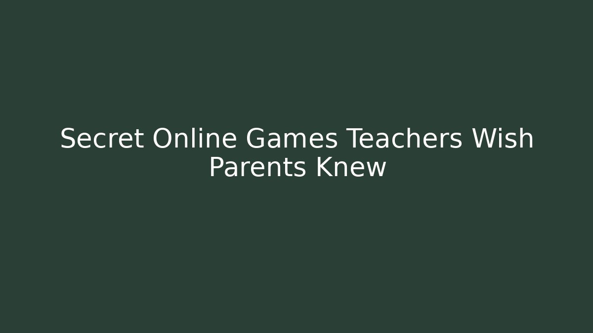 Secret Online Games Teachers Wish Parents Knew