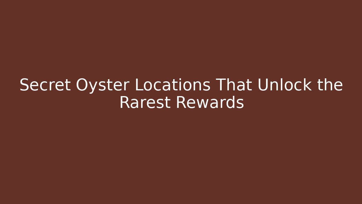 Secret Oyster Locations That Unlock the Rarest Rewards