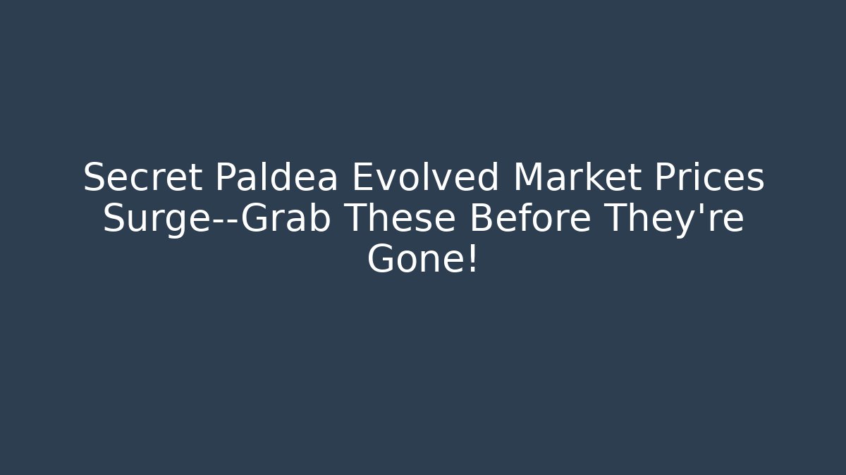 Secret Paldea Evolved Market Prices Surge—Grab These Before They're Gone!