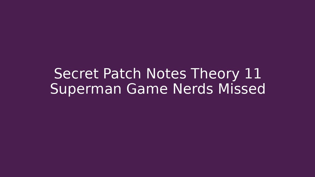 Secret Patch Notes Theory 11 Superman Game Nerds Missed