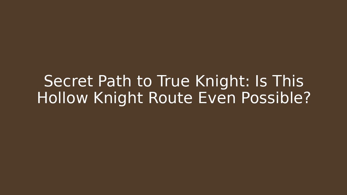 Secret Path to True Knight: Is This Hollow Knight Route Even Possible?