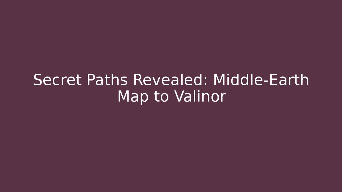 Secret Paths Revealed: Middle-Earth Map to Valinor