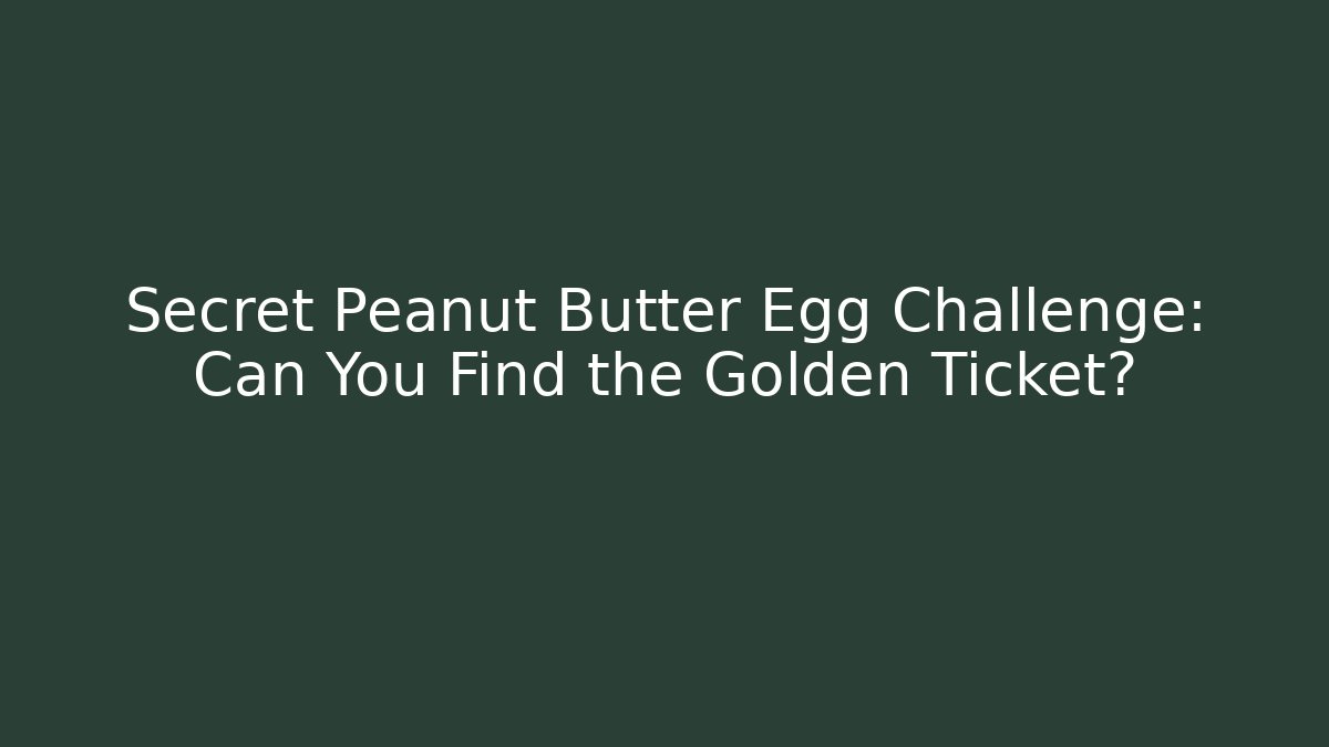 Secret Peanut Butter Egg Challenge: Can You Find the Golden Ticket?