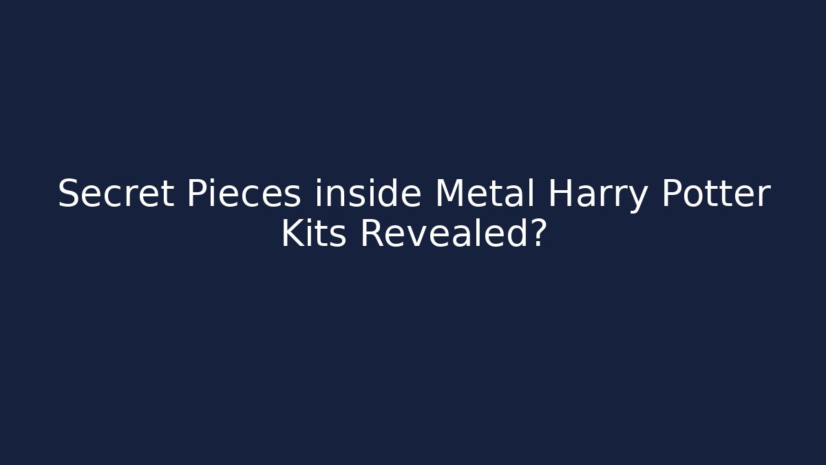 Secret Pieces inside Metal Harry Potter Kits Revealed?
