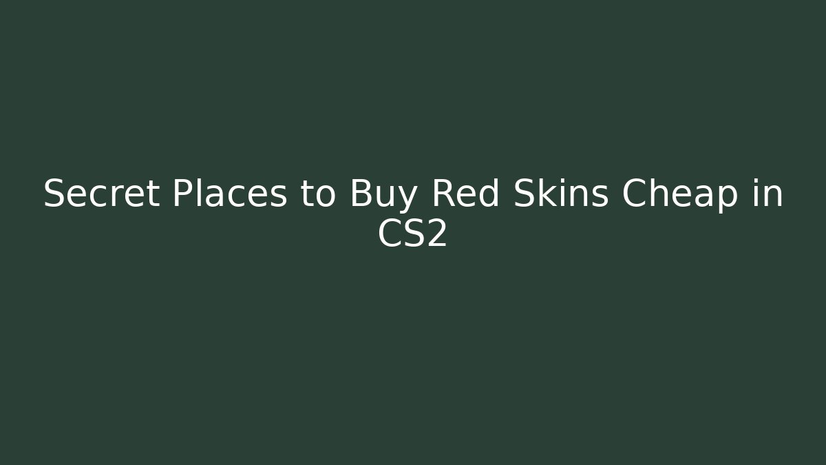 Secret Places to Buy Red Skins Cheap in CS2