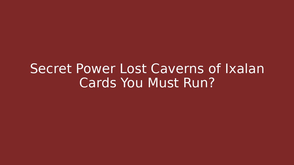 Secret Power Lost Caverns of Ixalan Cards You Must Run?