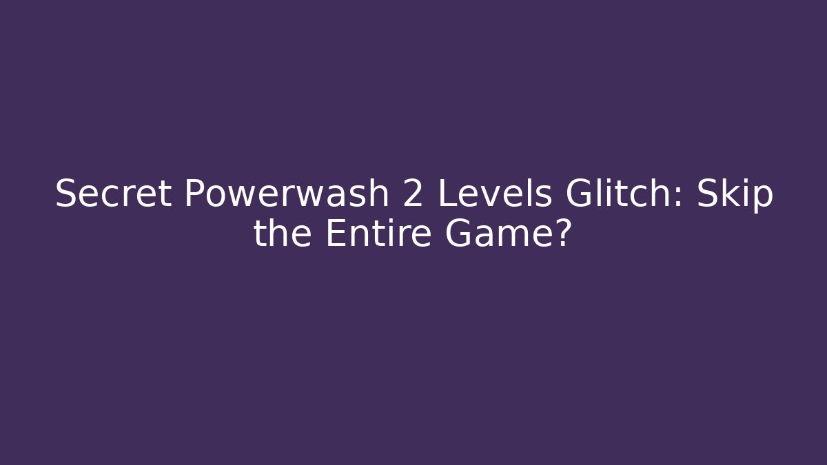 Secret Powerwash 2 Levels Glitch: Skip the Entire Game?