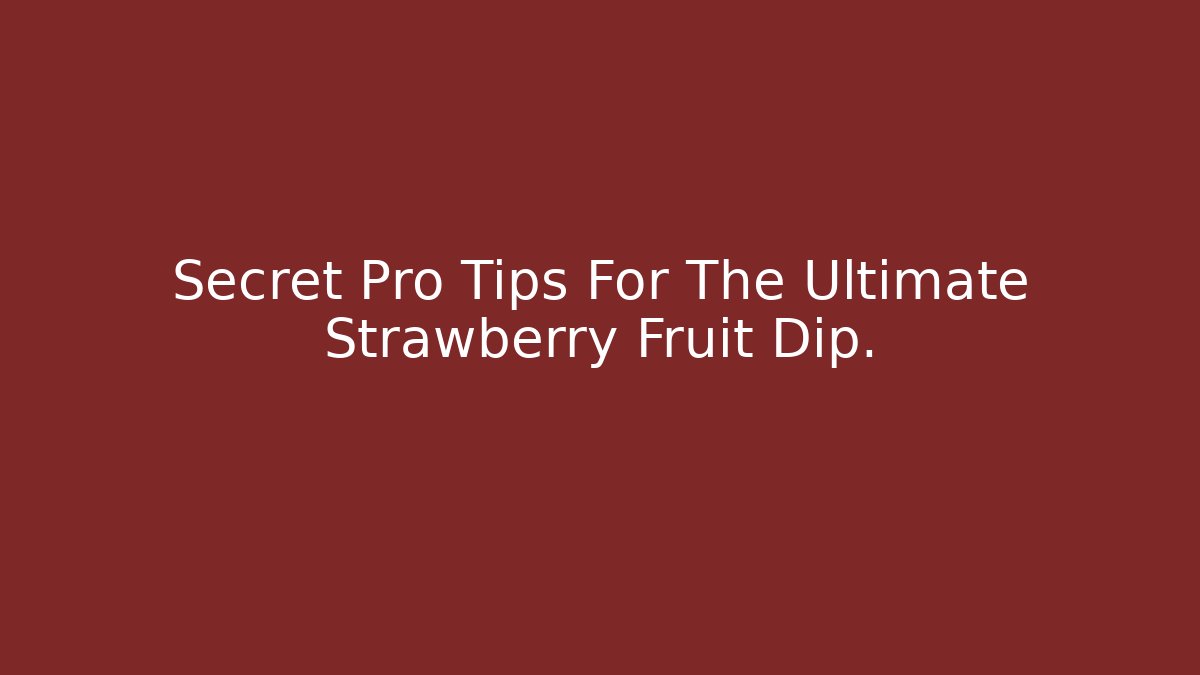 Secret Pro Tips For The Ultimate Strawberry Fruit Dip.