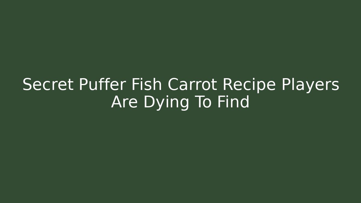 Secret Puffer Fish Carrot Recipe Players Are Dying To Find