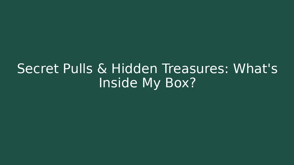 Secret Pulls & Hidden Treasures: What’s Inside My Box?