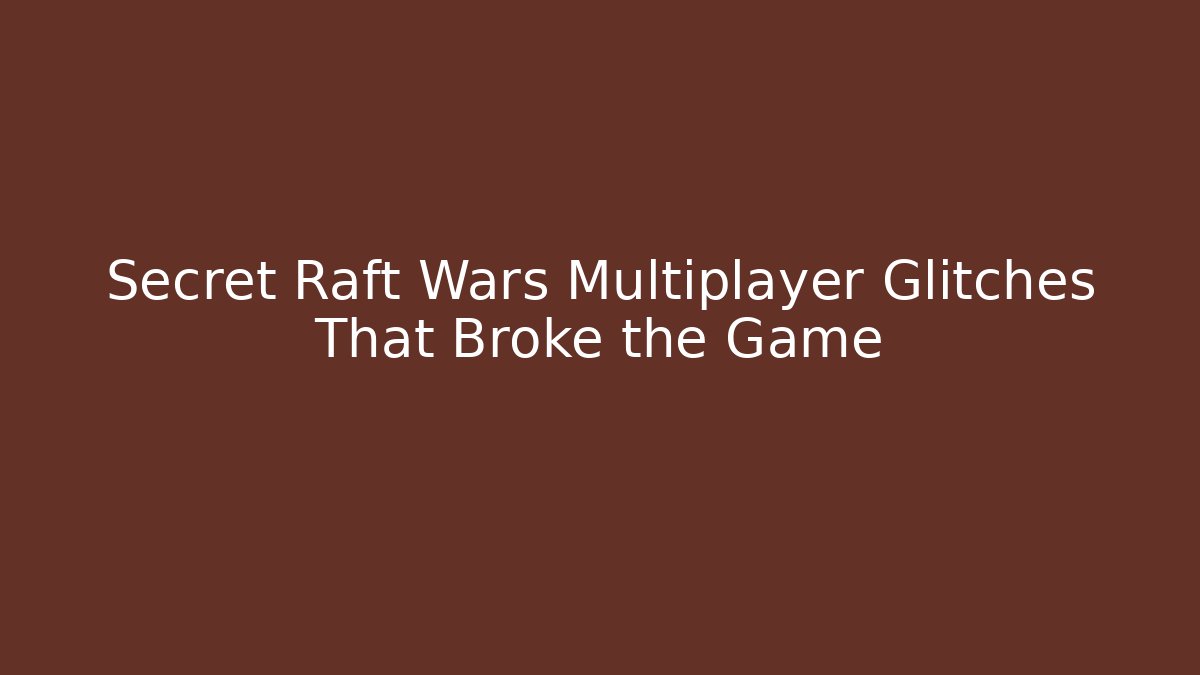 Secret Raft Wars Multiplayer Glitches That Broke the Game