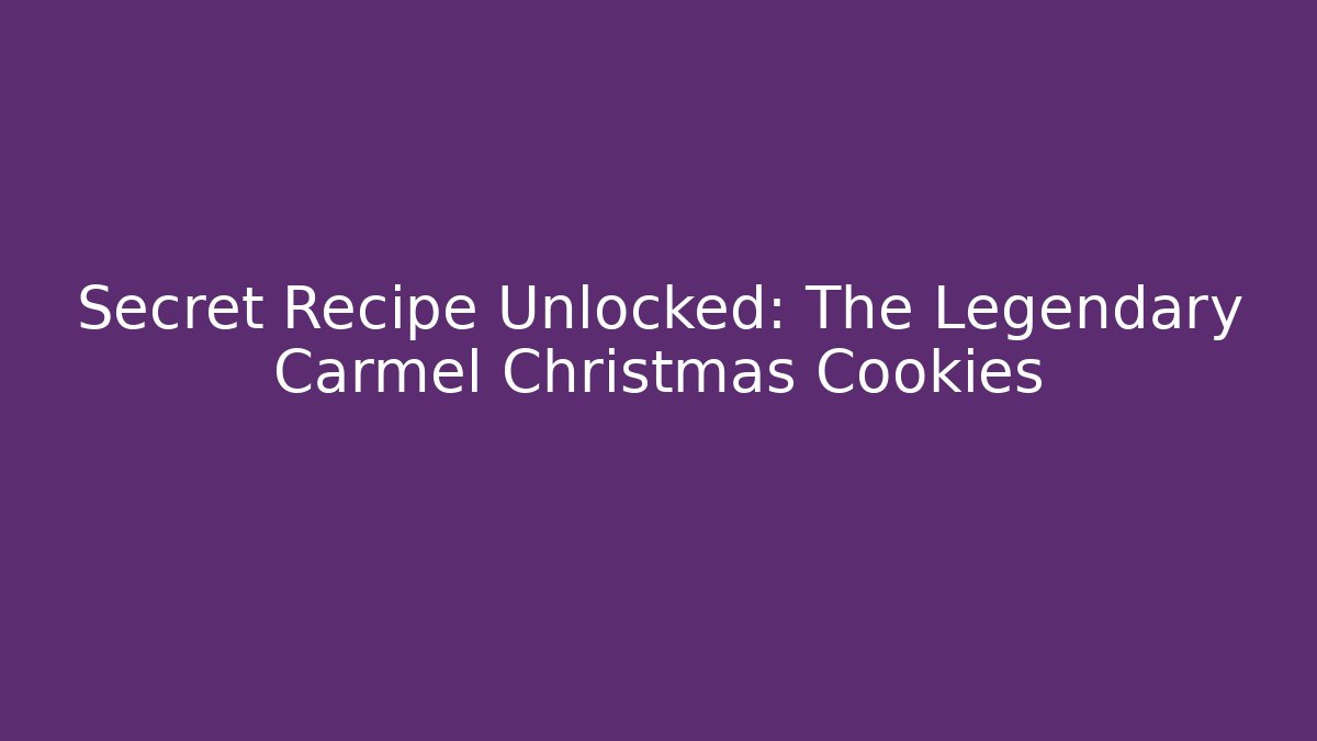 Secret Recipe Unlocked: The Legendary Carmel Christmas Cookies
