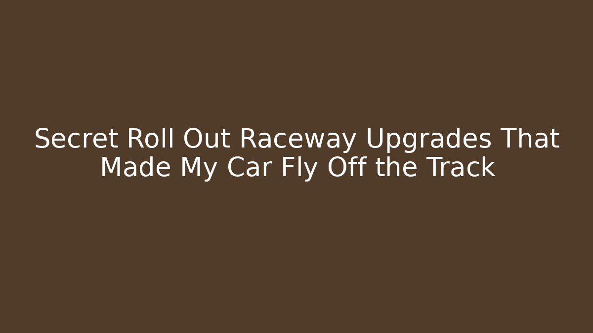 Secret Roll Out Raceway Upgrades That Made My Car Fly Off the Track