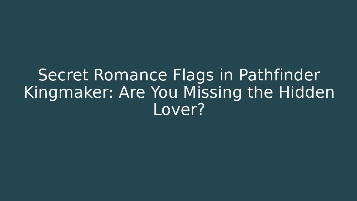 Secret Romance Flags in Pathfinder Kingmaker: Are You Missing the Hidden Lover?