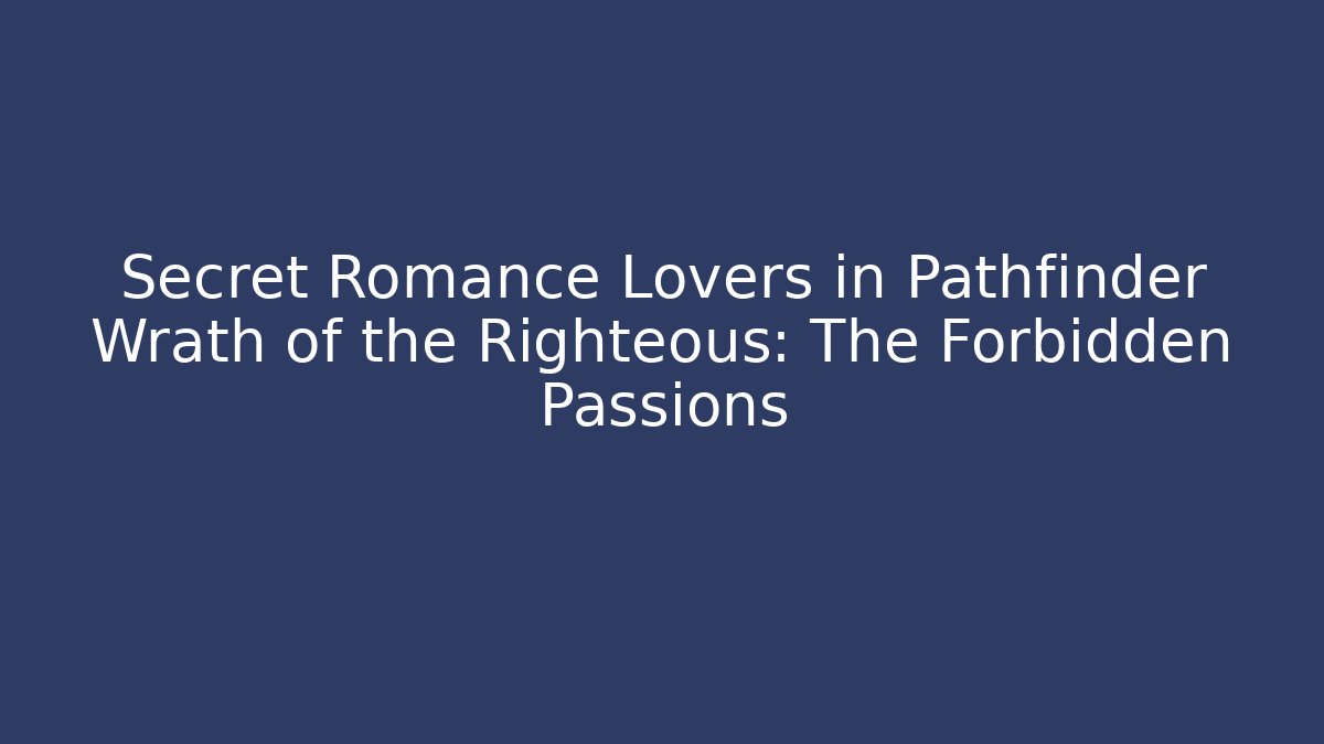 Secret Romance Lovers in Pathfinder Wrath of the Righteous: The Forbidden Passions