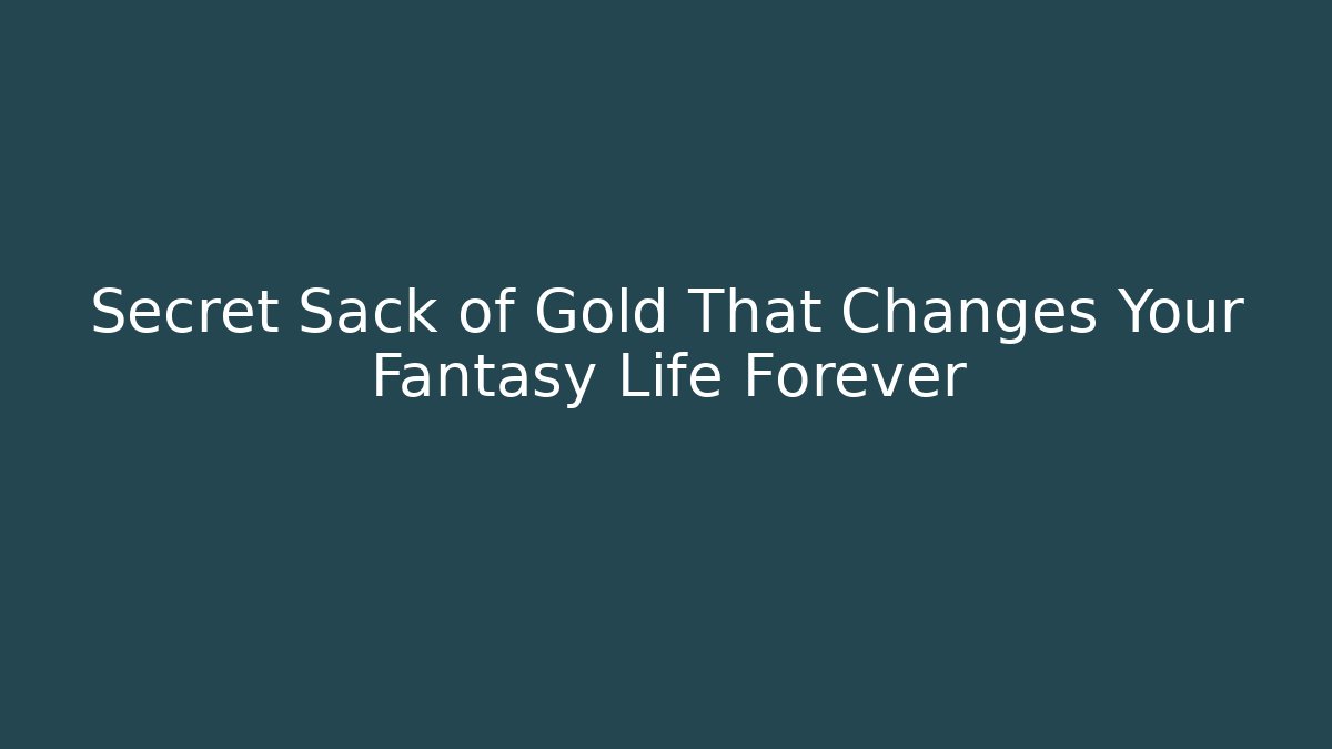 Secret Sack of Gold That Changes Your Fantasy Life Forever