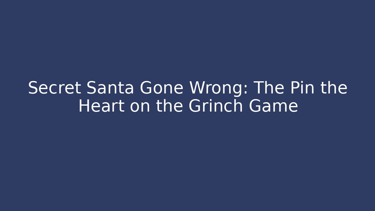 Secret Santa Gone Wrong: The Pin the Heart on the Grinch Game