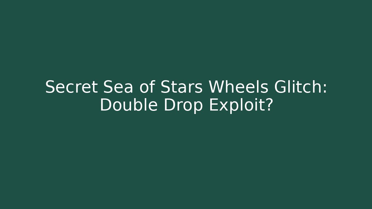 Secret Sea of Stars Wheels Glitch: Double Drop Exploit?
