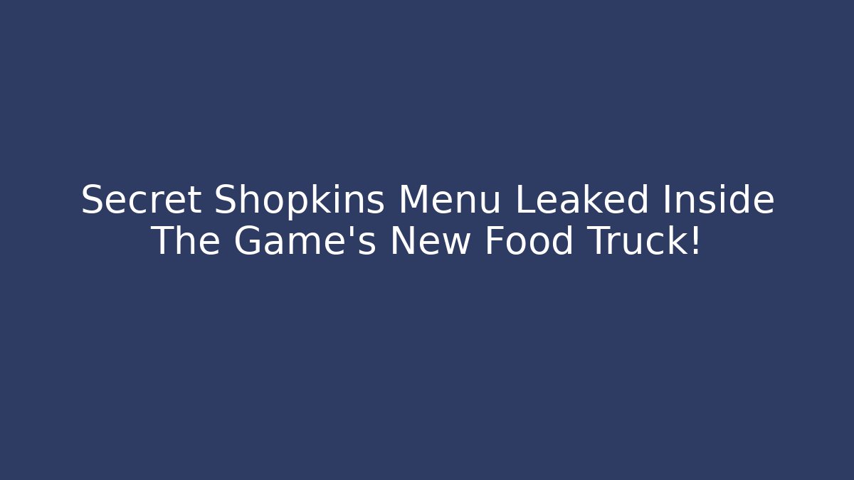Secret Shopkins Menu Leaked Inside The Game's New Food Truck!