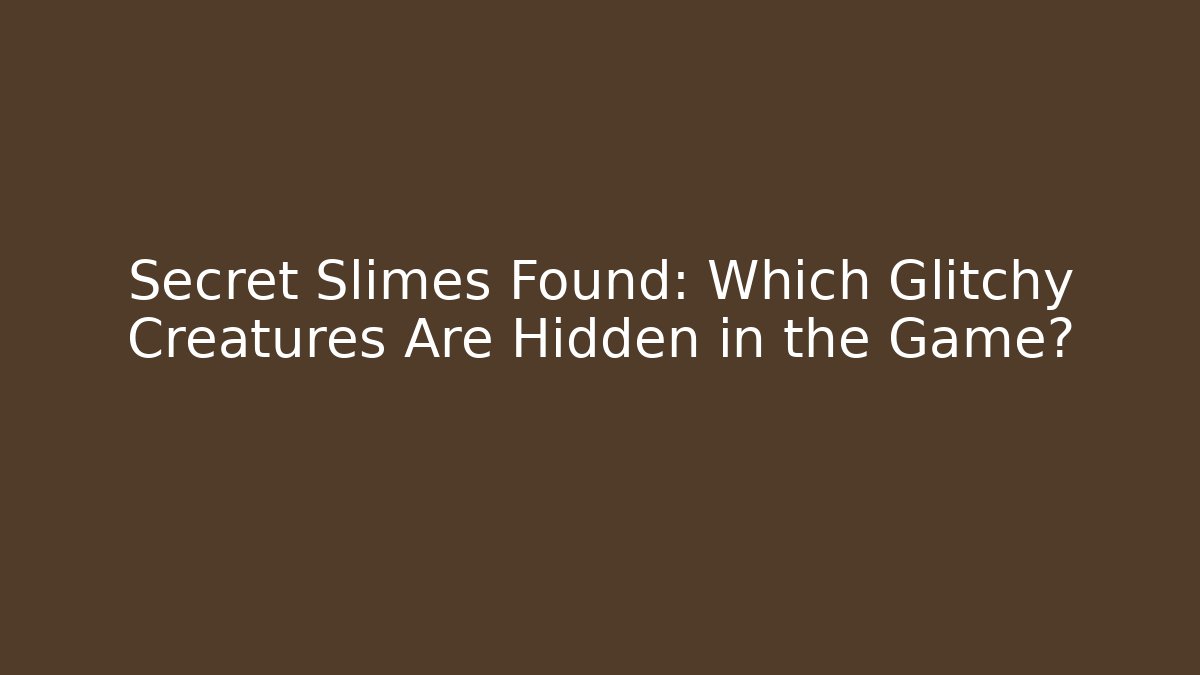 Secret Slimes Found: Which Glitchy Creatures Are Hidden in the Game?