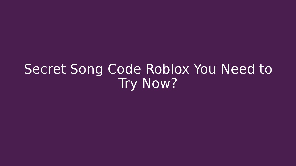 Secret Song Code Roblox You Need to Try Now?