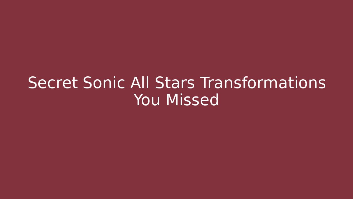 Secret Sonic All Stars Transformations You Missed - Método de Aprovação