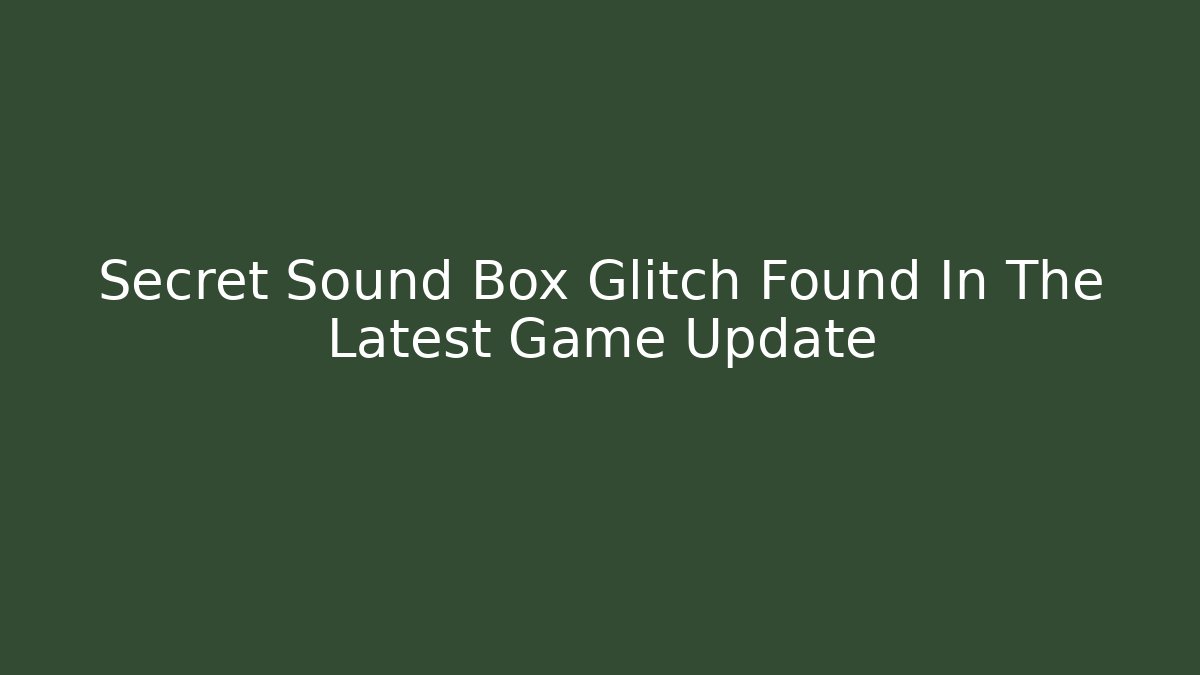Secret Sound Box Glitch Found In The Latest Game Update