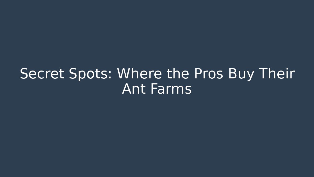 Secret Spots: Where the Pros Buy Their Ant Farms