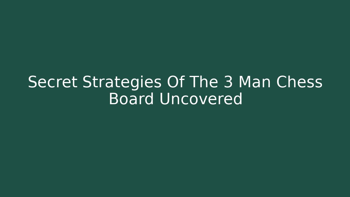 Secret Strategies Of The 3 Man Chess Board Uncovered