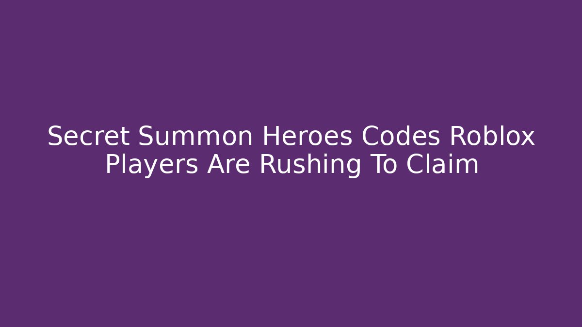 Secret Summon Heroes Codes Roblox Players Are Rushing To Claim