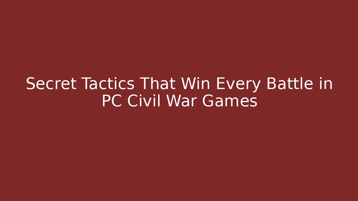 Secret Tactics That Win Every Battle in PC Civil War Games