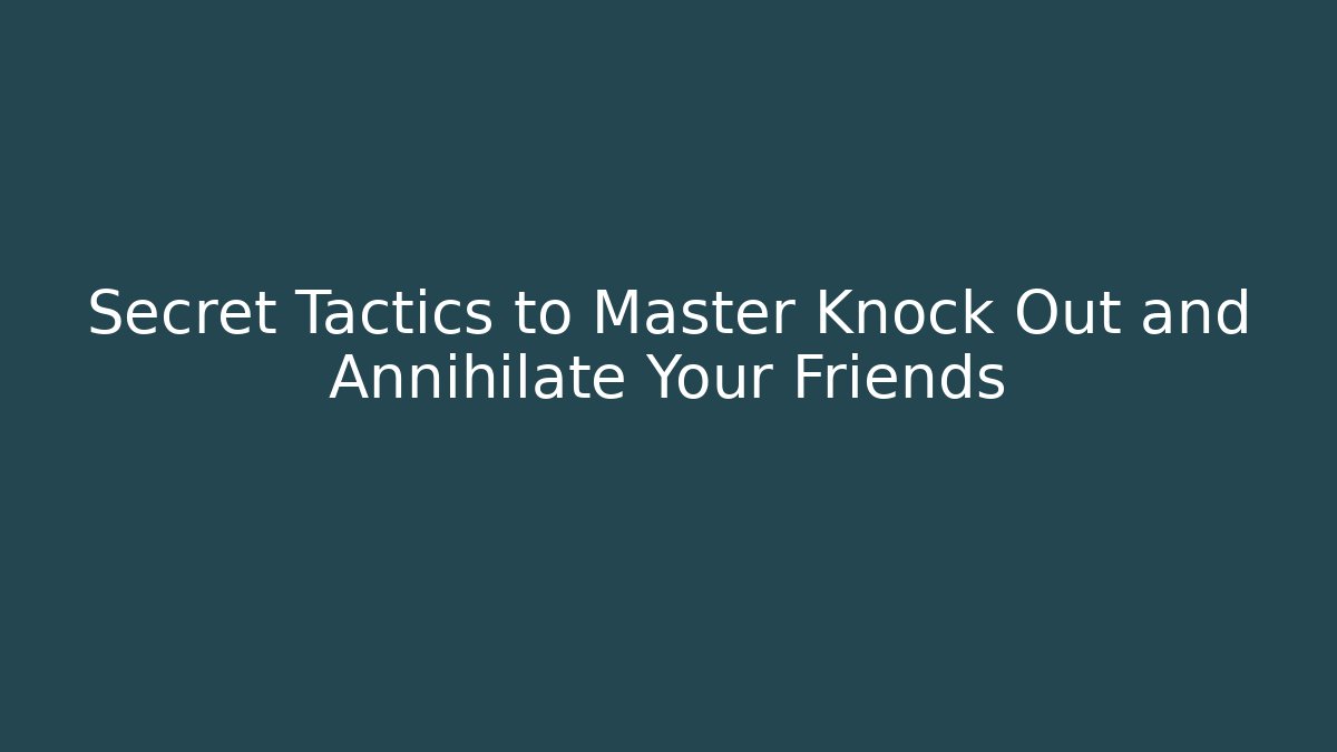 Secret Tactics to Master Knock Out and Annihilate Your Friends
