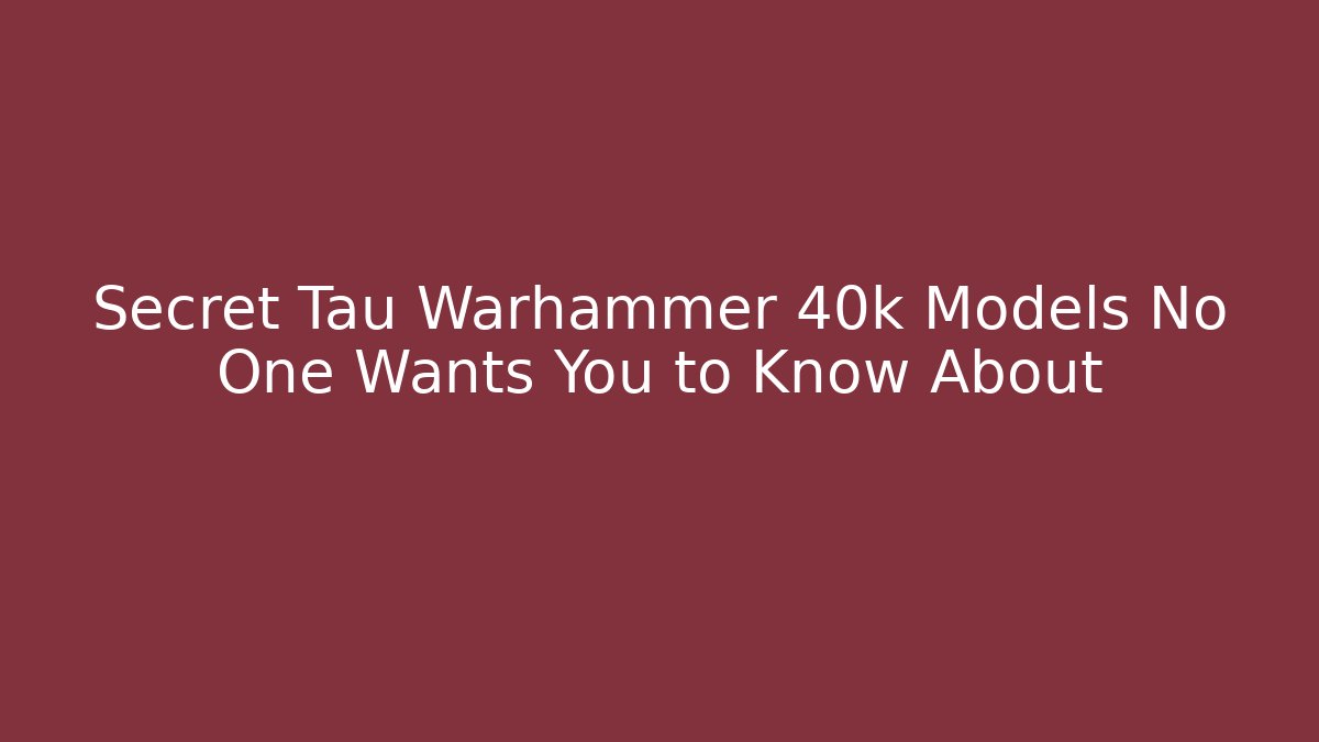 Secret Tau Warhammer 40k Models No One Wants You to Know About