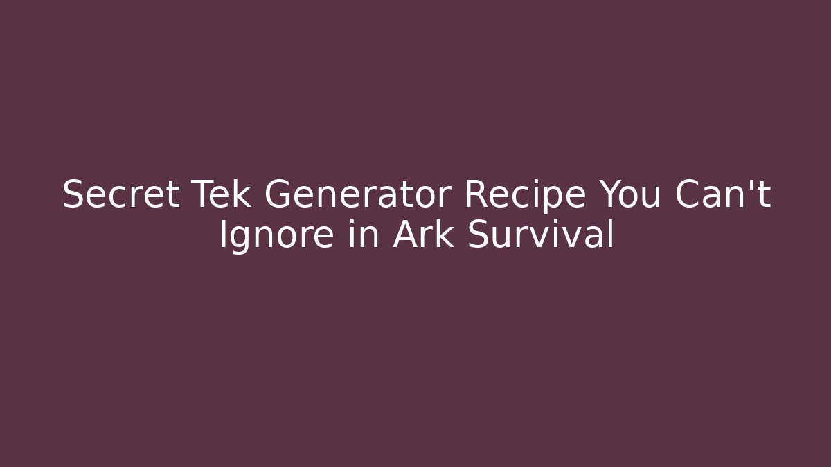Secret Tek Generator Recipe You Can't Ignore in Ark Survival
