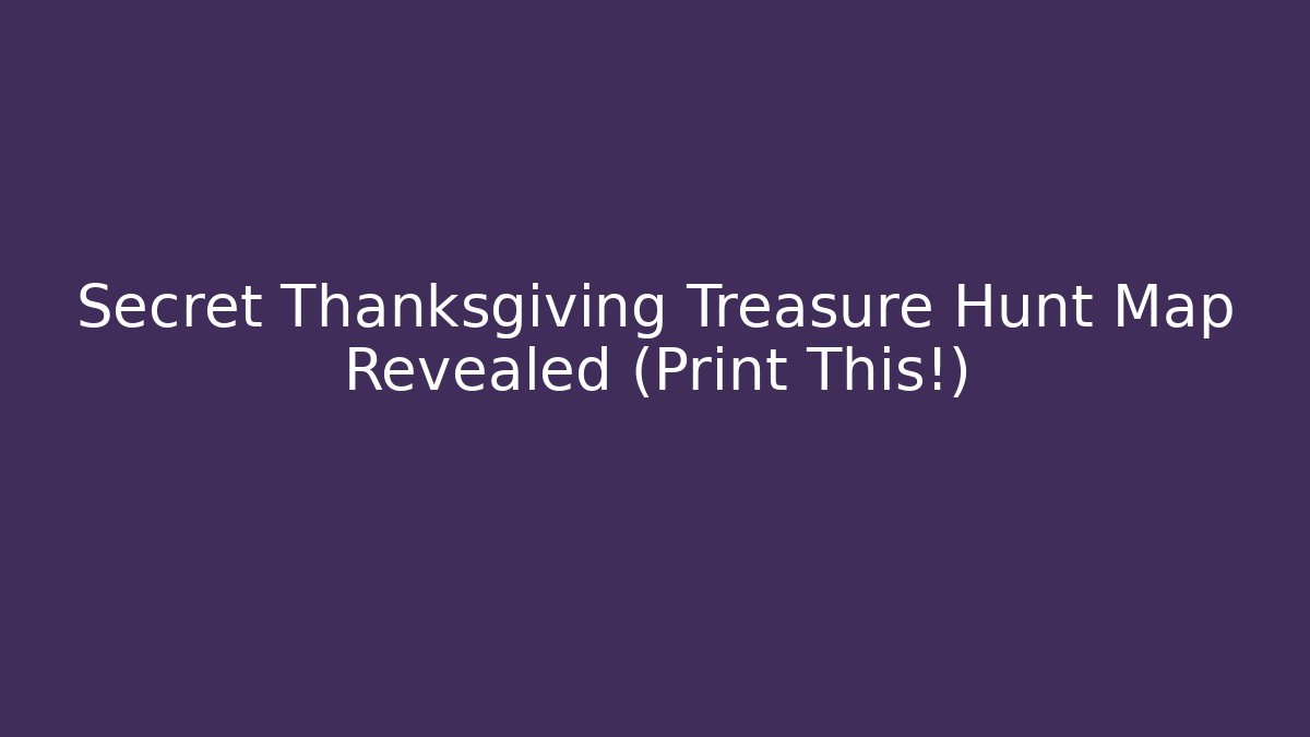 Secret Thanksgiving Treasure Hunt Map Revealed (Print This!)
