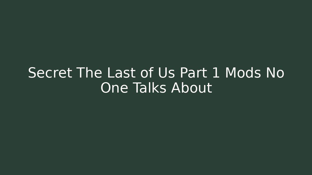 Secret The Last of Us Part 1 Mods No One Talks About