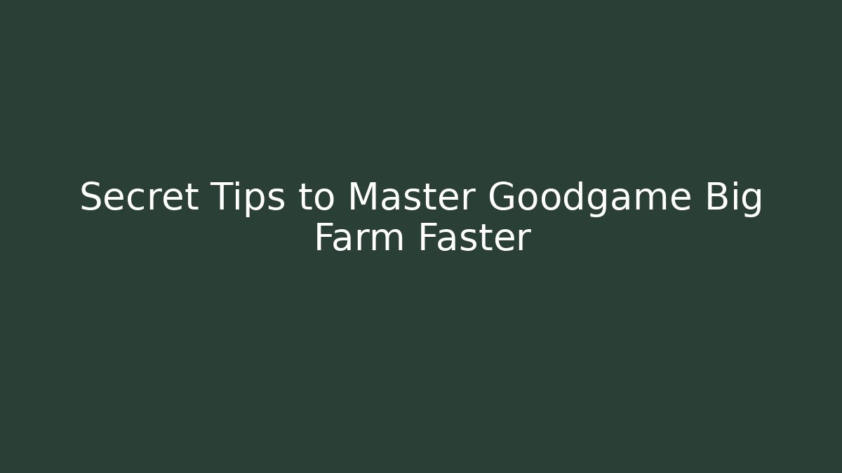 Secret Tips to Master Goodgame Big Farm Faster
