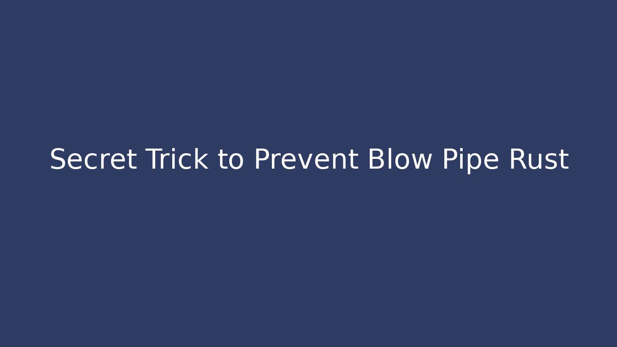 Secret Trick to Prevent Blow Pipe Rust