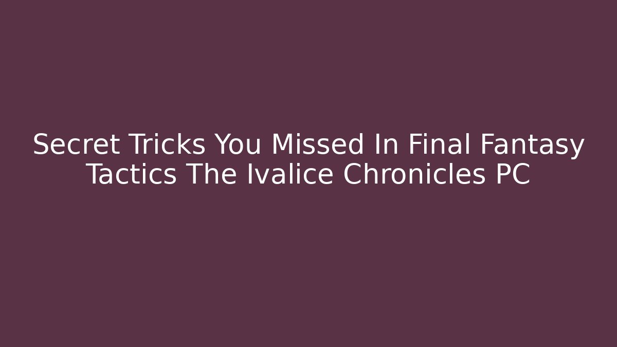 Secret Tricks You Missed In Final Fantasy Tactics The Ivalice Chronicles PC