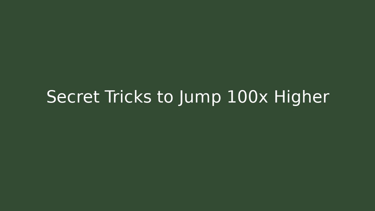 Secret Tricks to Jump 100x Higher