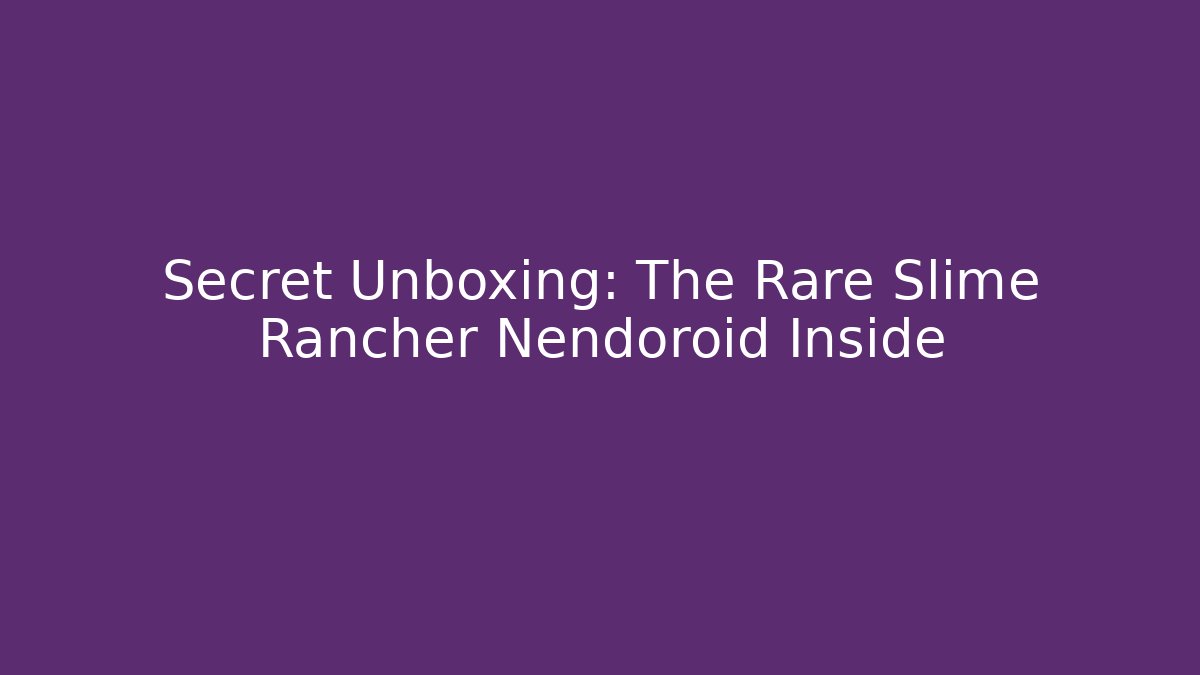 Secret Unboxing: The Rare Slime Rancher Nendoroid Inside