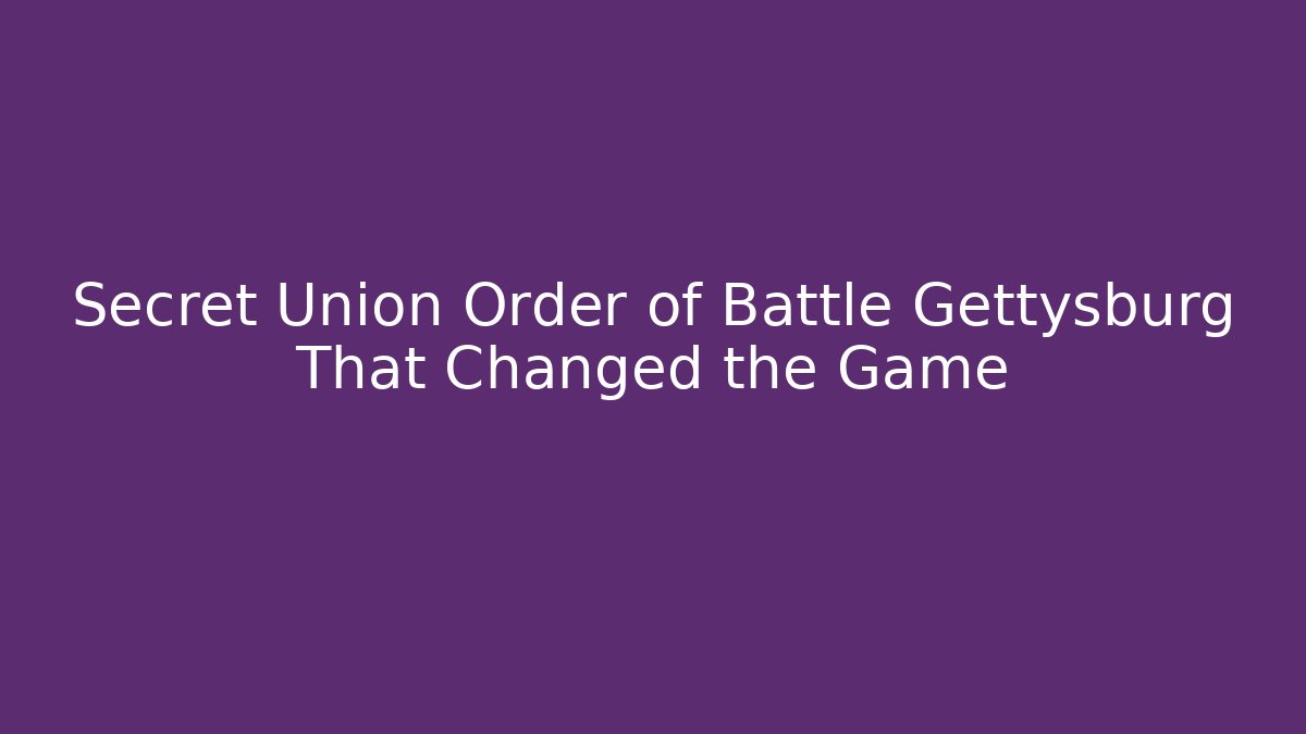 Secret Union Order of Battle Gettysburg That Changed the Game