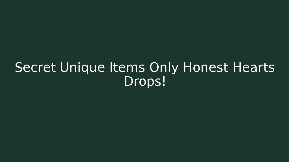 Secret Unique Items Only Honest Hearts Drops!