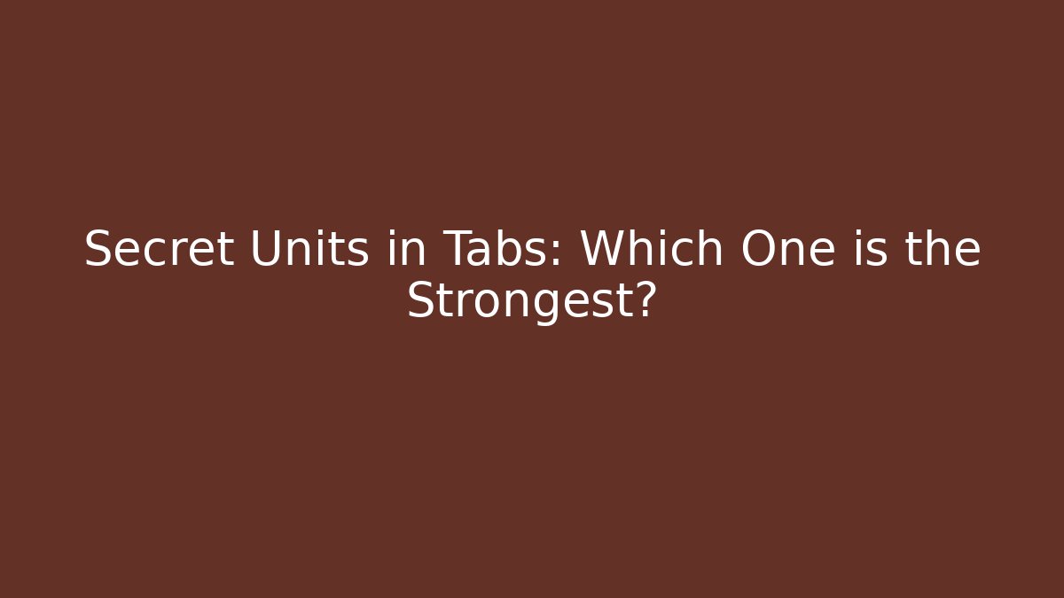 Secret Units in Tabs: Which One is the Strongest?