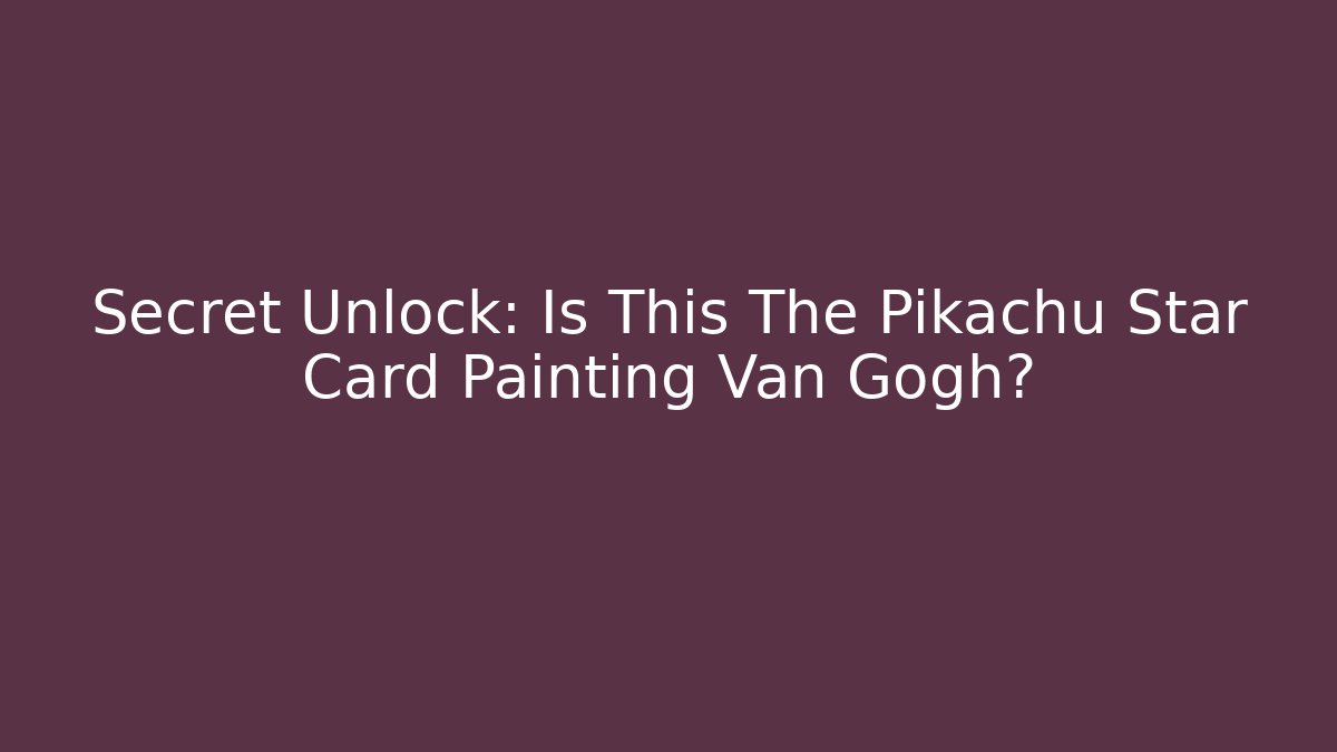 Secret Unlock: Is This The Pikachu Star Card Painting Van Gogh?