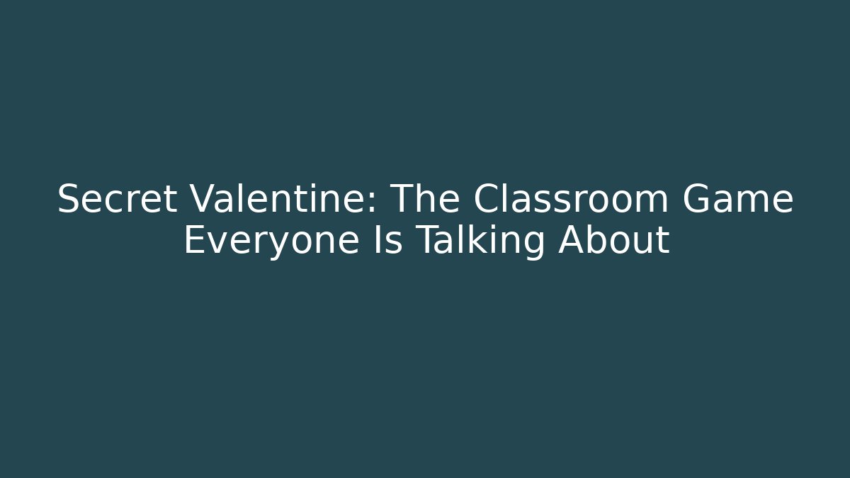 Secret Valentine: The Classroom Game Everyone Is Talking About