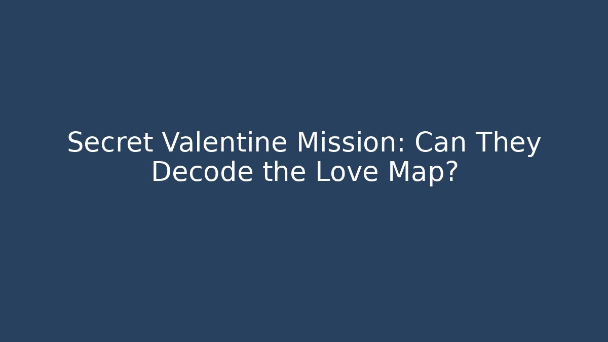 Secret Valentine Mission: Can They Decode the Love Map?