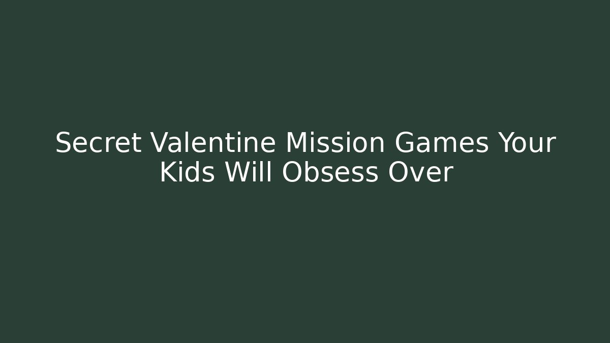 Secret Valentine Mission Games Your Kids Will Obsess Over