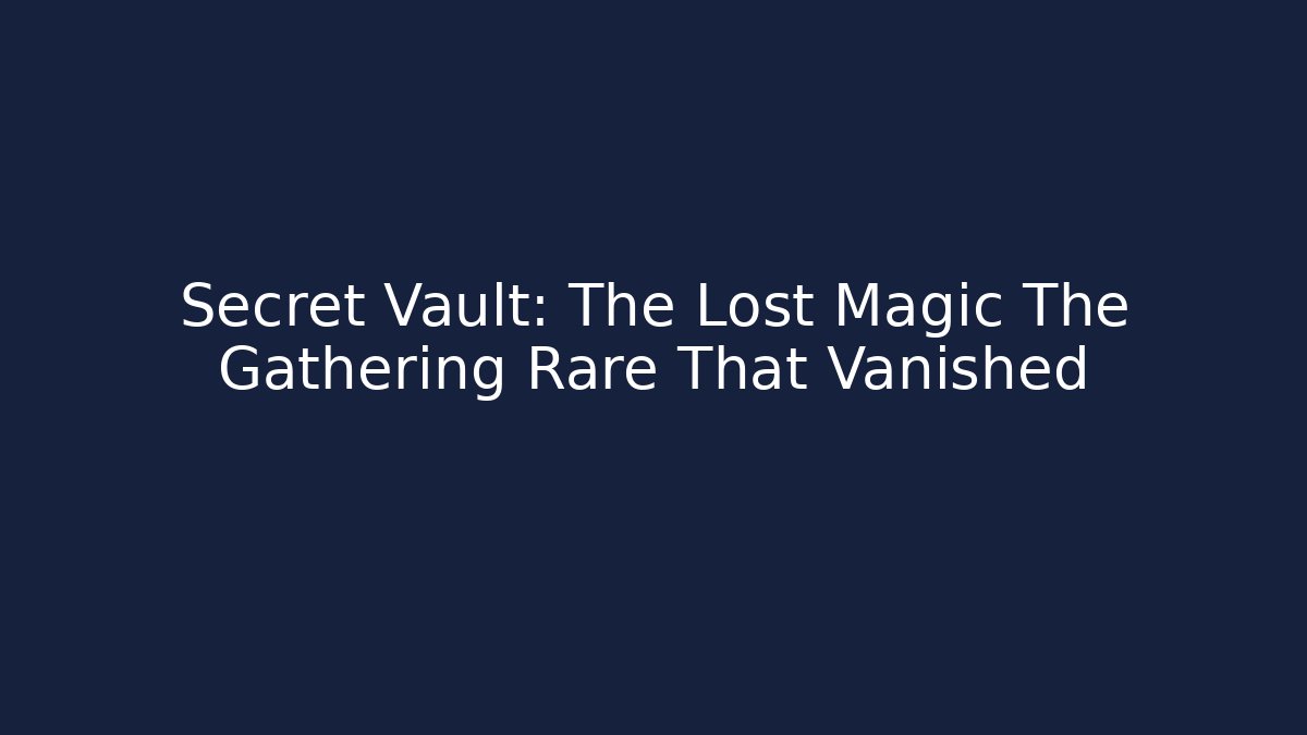 Secret Vault: The Lost Magic The Gathering Rare That Vanished