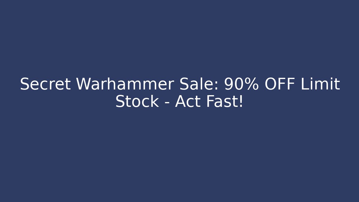 Secret Warhammer Sale: 90% OFF Limit Stock – Act Fast!